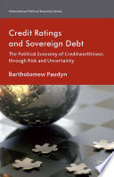 Credit ratings and sovereign debt : the political economy of creditworthiness through risk and uncertainty /