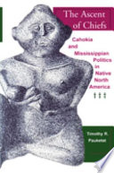 The ascent of chiefs : Cahokia and Mississippian politics in Native North America /