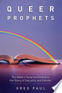 Queer prophets : the Bible's surprise ending to the story of sexuality and gender /