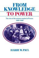 From knowledge to power : the rise of the science empire in France, 1860-1939 /