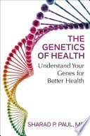 The genetics of health : understand your genes for better health /