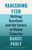 Vanishing fish : shifting baselines and the future of global fisheries /