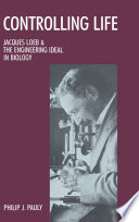 Controlling life : Jacques Loeb and the engineering ideal in biology /