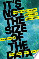 It's not the size of the data, it's how you use it : smarter marketing with analytics and dashboards /