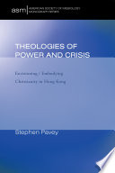 Theologies of power and crisis : envisioning/embodying Christianity in Hong Kong /