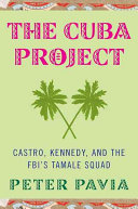 The Cuba project : Castro, Kennedy, dirty business, double dealing, and the FBI's Tamale Squad /