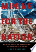 Mining for the nation : the politics of Chile's coal communities from the Popular Front to the Cold War /