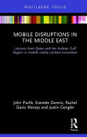 Mobile disruptions in the Middle East : lessons from Qatar and the Arabian Gulf Region in mobile media content innovation /