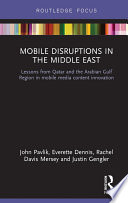 Mobile disruptions in the Middle East : lessons from Qatar and the Arabian Gulf Region in mobile media content innovation /