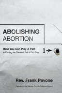Abolishing abortion : how you can play a part in ending the greatest evil of our day /