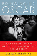 Bringing up Oscar : the story of the men and women who founded the academy /