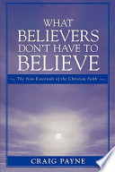 What belivers don't have to believe : the non-essentials of the Christian faith /