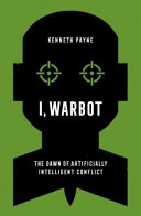I, warbot : the dawn of artificially intelligent conflict /