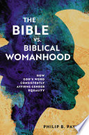 The bible vs. biblical womanhood : how God's word consistently affirms gender equality /