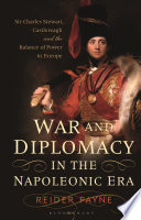 War and Diplomacy in the Napoleonic Era : Sir Charles Stewart, Castlereagh and the Balance of Power in Europe /