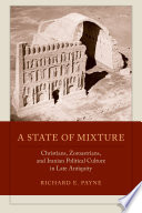 A state of mixture : Christians, Zoroastrians, and Iranian political culture in late Antiquity /