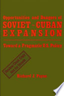Opportunities and dangers of Soviet-Cuban expansion : toward a pragmatic U.S. policy /