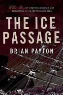 The ice passage : a true story of ambition, disaster, and endurance in the Arctic wilderness /