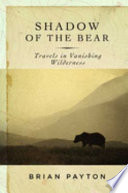 Shadow of the bear : travels in vanishing wilderness /