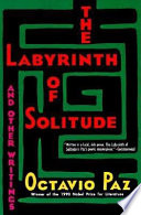 The labyrinth of solitude : and the other Mexico ; Return to the labyrinth of solitude ; Mexico and the United States ; The philanthropic ogre /