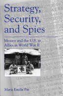 Strategy, security, and spies : Mexico and the U.S. as Allies in World War II /