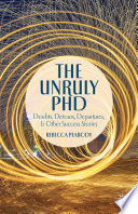 The unruly PhD : doubts, detours, departures, and other success stories /