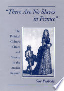 "There are no slaves in France" : the political culture of race and slavery in the Ancien Régime /