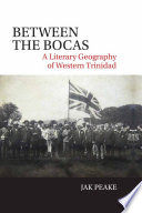 Between the Bocas : a literary geography of Western Trinidad /