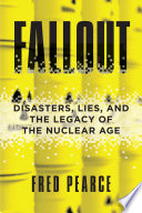 Fallout : disasters, lies, and the legacy of the nuclear age /