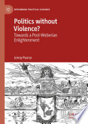 Politics without Violence? : Towards a Post-Weberian Enlightenment /