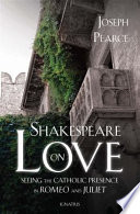 Shakespeare on love : seeing the Catholic presence in Romeo and Juliet /
