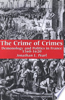 The crime of crimes : demonology and politics in France, 1560-1620 /