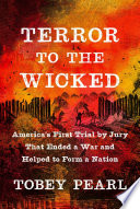 Terror to the wicked : America's first trial by jury that ended a war and helped to form a nation /