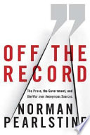 Off the record : the press, the government, and the war over anonymous sources /