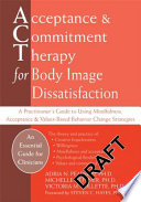 Acceptance & commitment therapy for body image dissatisfaction : a practitioner's guide to using mindfulness, acceptance & values-based behavior change strategies /