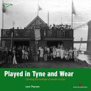 Played in Tyne and Wear : charting the heritage of two cities at play /