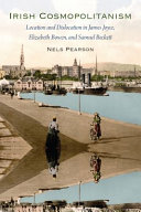 Irish cosmopolitanism : location and dislocation in James Joyce, Elizabeth Bowen, and Samuel Beckett /