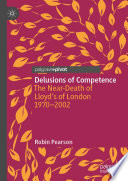 Delusions of Competence : The Near-Death of Lloyd's of London 1970--2002 /