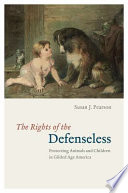 The rights of the defenseless : protecting animals and children in gilded age America /