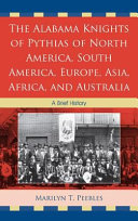 The Alabama Knights of Pythias of North America, South America, Europe, Asia, Africa, and Australia : a brief history /