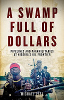 A swamp full of dollars : pipelines and paramilitaries at Nigeria's oil frontier /