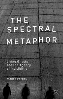 The spectral metaphor : living ghosts and the agency of invisibility /