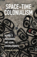 Space-time colonialism : Alaska's indigenous and Asian entanglements /