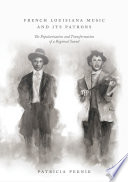 French Louisiana music and its patrons : the popularization and transformation of a regional sound /