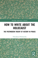 How to write about the Holocaust : the postmodern theory of history in praxis /