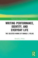 Writing performance, identity, and everyday life : the selected works of Ronald J. Pelias /