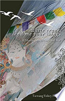 White crane, lend me your wings : a Tibetan tale of love and war /