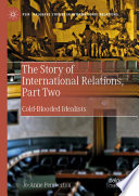 The Story of International Relations, Part Two : Cold-Blooded Idealists /