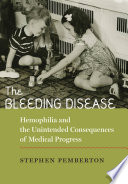 The bleeding disease : hemophilia and the unintended consequences of medical progress /