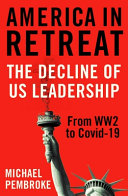 America in retreat : the decline of US leadership from WW2 to COVID-19 /